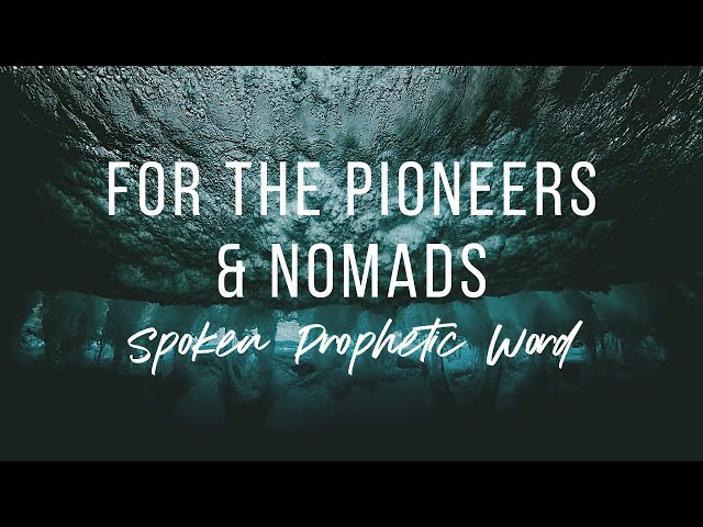 FOR THE PIONEERS & NOMADS // SPOKEN PROPHETIC WORD