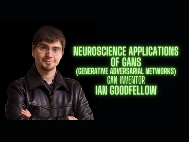 Neuroscience Applications of Generative Adversarial Networks - Ian Goodfellow GAN inventor