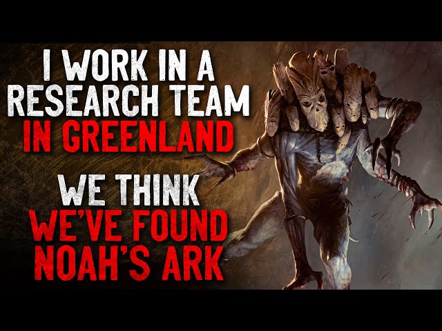 "I work as part of a research team in Greenland. We think we've found Noah's Ark" Creepypasta