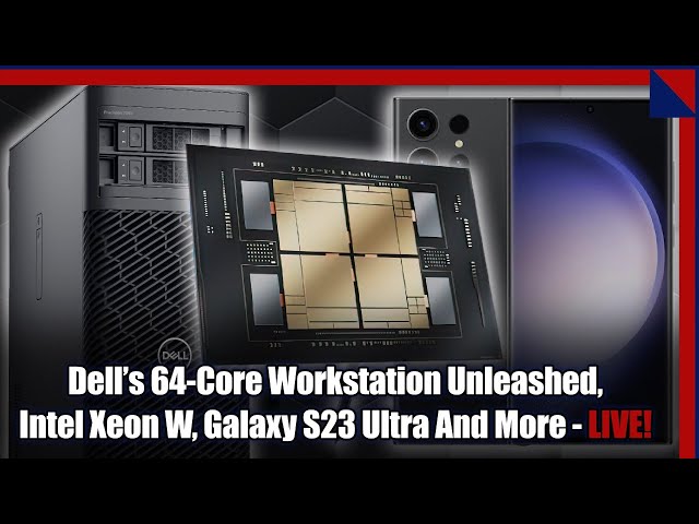 Dell's 64-Core Threadripper Workstation, Intel Xeon W, Samsung's Galaxy S23 Ultra And More!