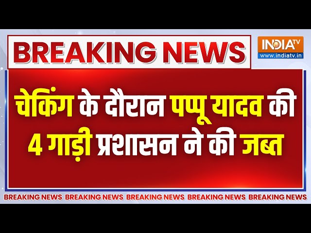 Breaking News: पूर्णिया से निर्दलीय उम्मीदवार Pappu Yadav की चेकिंग के दौरान चार गाड़ियां जब्त