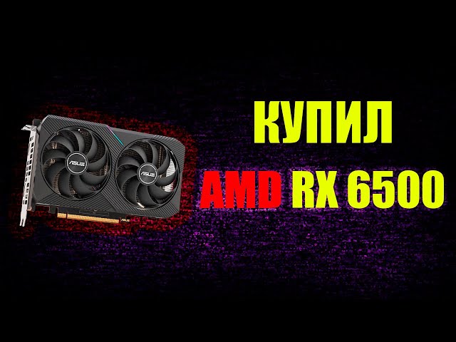 Кому нужна эта видеокарта? AMD RX 6500 XT