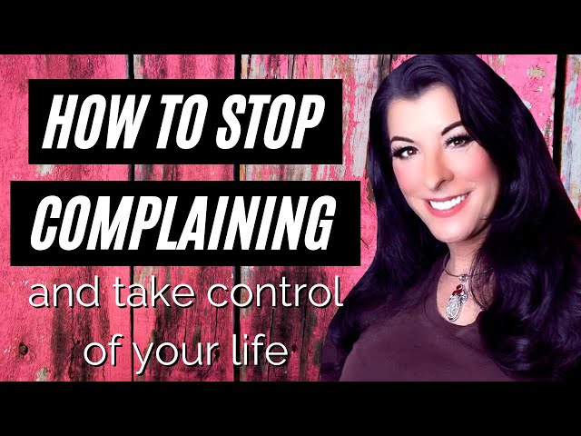 STOP COMPLAINING AND TAKE CONTROL OF YOUR LIFE / breaking the need to complain all the time