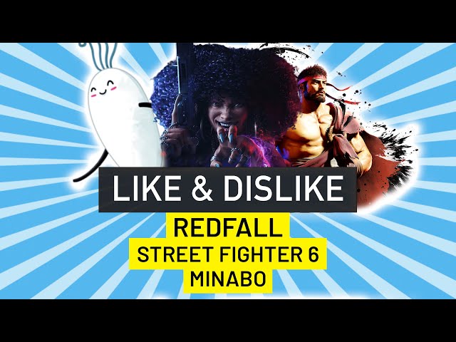 Like & Dislike: Redfall, Minabo, Street Fighter 6...