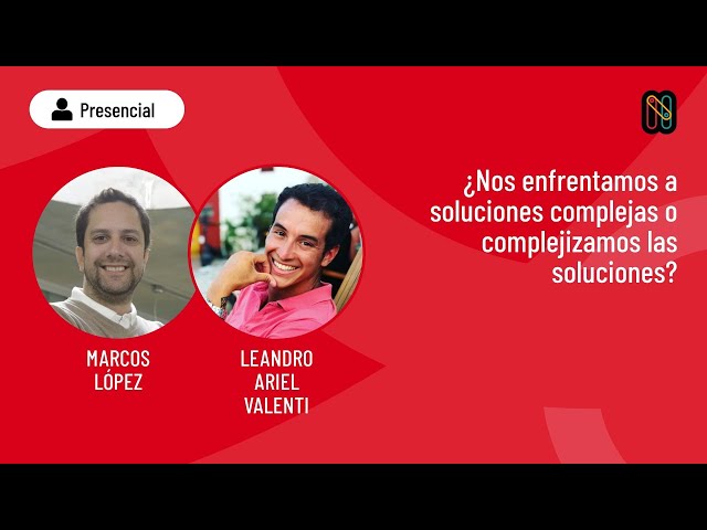 ¿Nos enfrentamos a soluciones complejas o complejizamos soluciones? - Marcos López y Leandro Valenti