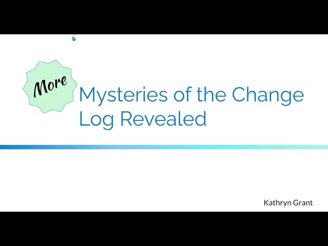 More Mysteries of the Change Log Revealed – Kathryn Grant (26 May 2022)