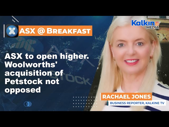 ASX to open higher. Woolworths' acquisition of Petstock not opposed