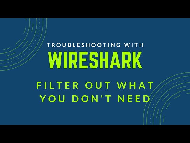 Troubleshooting with Wireshark - Filter Out What You Don't Need