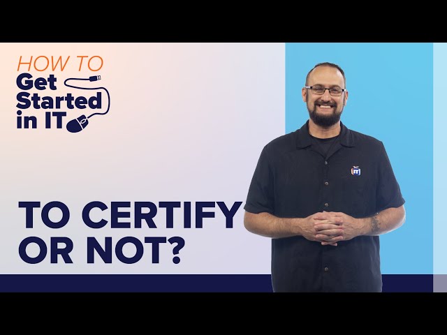 IT Certs: To Certify or Not? - Benefits of Certification | How to Get Started in IT