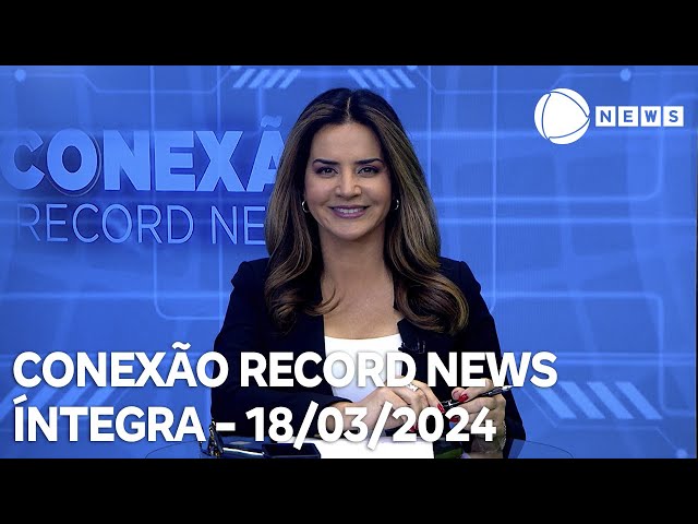 Conexão Record News - 18/03/2024