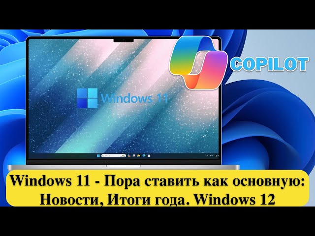 Windows 11 - Пора ставить как основную: Новости, Итоги года. Windows 12