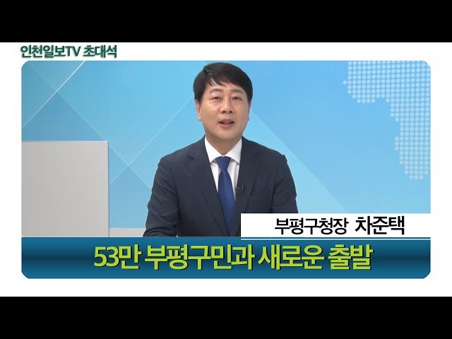 [초대석]차준택 인천광역시 부평구청장 - 53만 부평구민과 새로운 출발