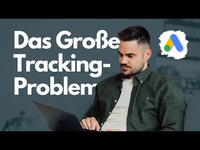 Google Ads – Das große Tracking-Problem