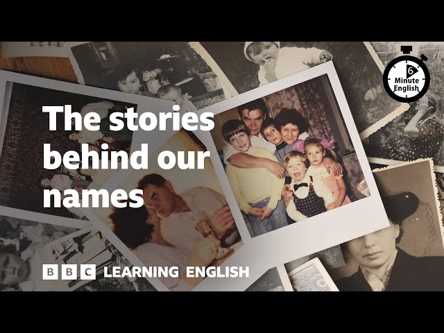 The stories behind our names  ⏲️ 6 Minute English