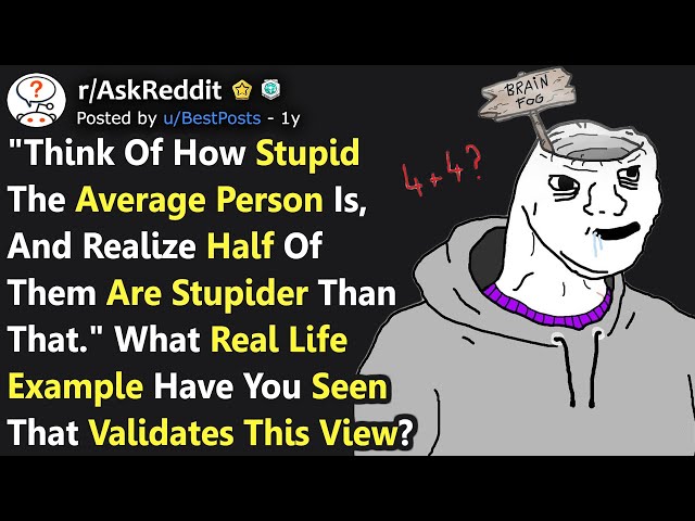"Think of How Stupid The Average Person Is, Half of Them Are Stupider" Best Examples (r/AskReddit)