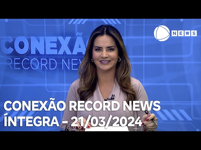 Conexão Record News - 21/03/2024