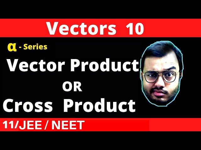 Vectors 10 : Vector Product Or Cross Product of Vectors
