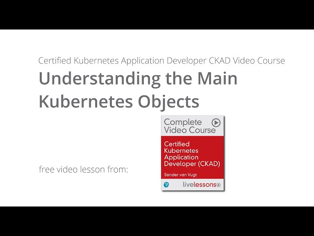 Understanding the Main Kubernetes Objects - CKAD Video Course Sander van Vugt