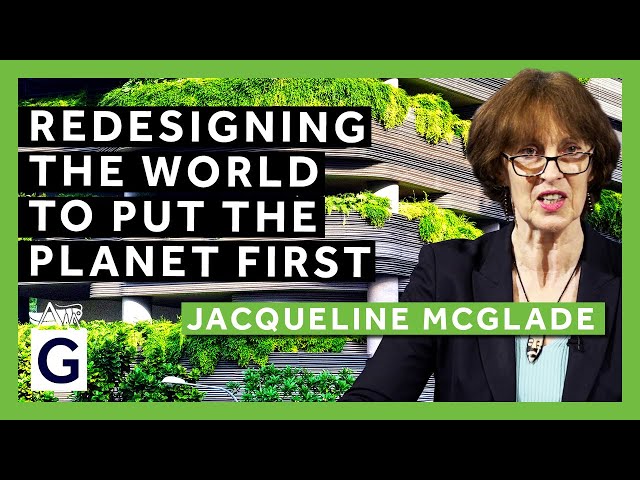 Redesigning the World in which we live to put the Planet first