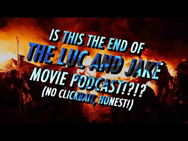 IS THIS THE END OF THE LUC AND JAKE MOVIE PODCAST!?!? (NO CLICKBAIT, HONEST!)
