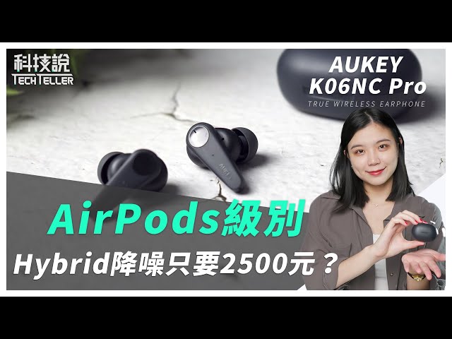 不到2500元就有AirPods Pro等級Hybrid混合降噪！超平價AUKEY K06NC Pro降噪真無線藍牙耳機開箱  | TechTeller 科技說