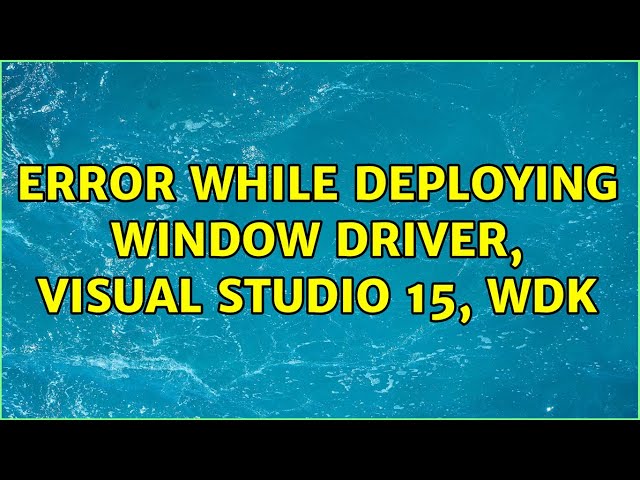 Error while deploying Window driver, Visual Studio 15, WDK (3 Solutions!!)
