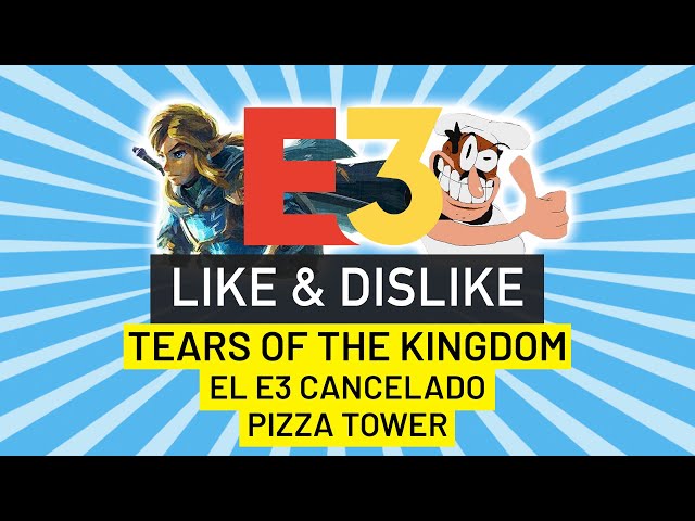 Like & Dislike: Zelda Tears of the Kingdom, El E3 se muere, Pizza Tower...