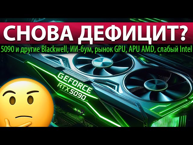 ❎СНОВА ДЕФИЦИТ? RTX 5090 и другие Blackwell, ИИ-бум, рынок GPU, APU AMD, слабый Intel