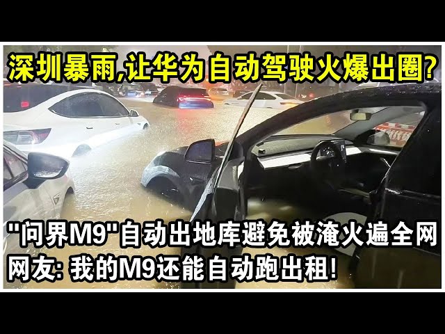 “問界M9”竟然無人駕駛出地庫避免被淹？深圳特大暴雨，華為“自動駕駛防水淹”功能火爆出圈！網友笑了：我的M9還能自己跑出租！