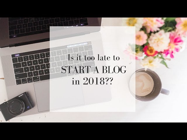 Is it too late to start blogging in 2018?