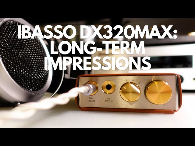 iBasso DX320MAX: Long-Term Review and Updated Impressions