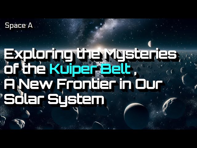 Exploring the Mysteries of the Kuiper Belt , A New Frontier in Our Solar System