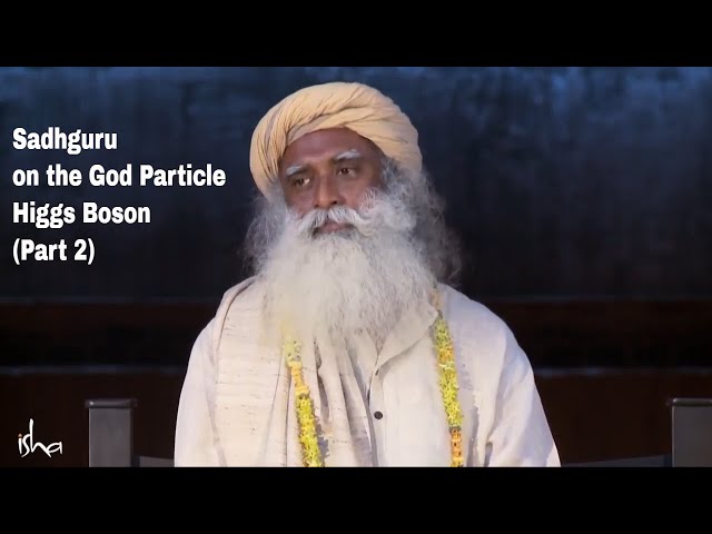 Sadhguru on the God Particle - Higgs Boson (Part 2)