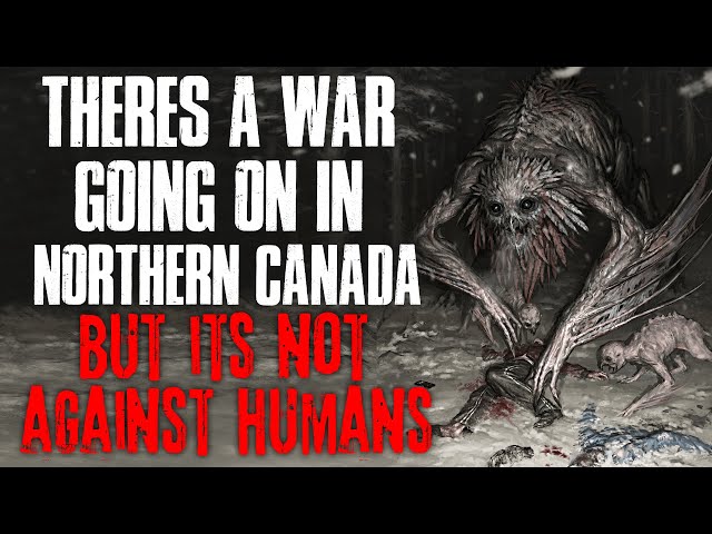 "There's A War Going On In Northern Canada, But It's Not Against Humans" Creepypasta