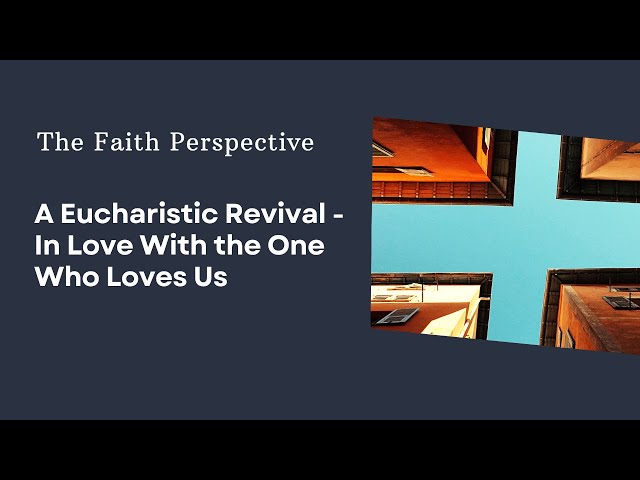 The Faith Perspective: A Eucharistic Revival - In love with the One who loves us