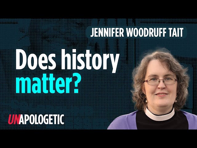 Dr. Jennifer Woodruff Tait: Does Christian history matter? • Unapologetic 1/1