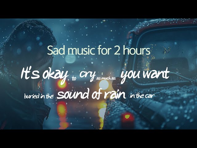 Sad music for 2 hours, It's okay to cry as much as you want, buried in the sound of rain in the car💔