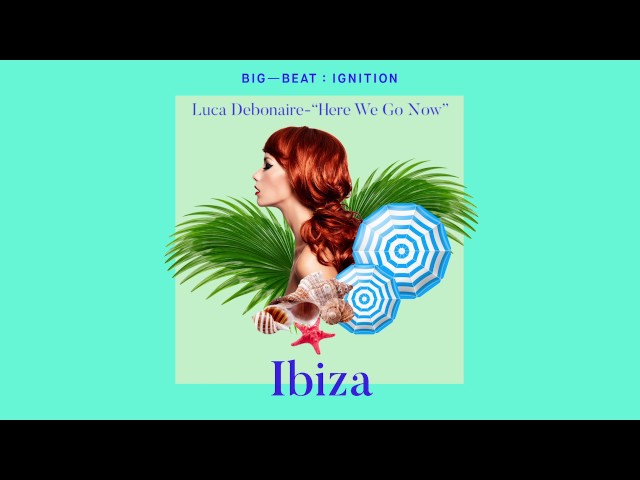 Luca Debonaire - Here We Go Now : BIG BEAT IGNITION : Ibiza