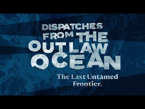 Dispatches from the Outlaw Ocean: The Last Untamed Frontier