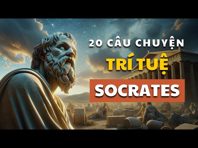 20 câu chuyện TRÍ TUỆ Socrates | Cổ nhân dạy giúp bạn SỐNG KHÔN | Tríết lý cuộc sống