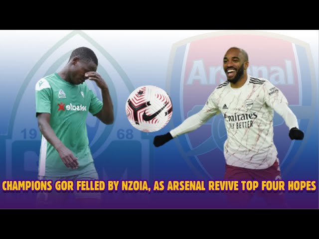 Champions Gor Felled by Nzoia, as Arsenal revive top four hopes - kiwanjani E8