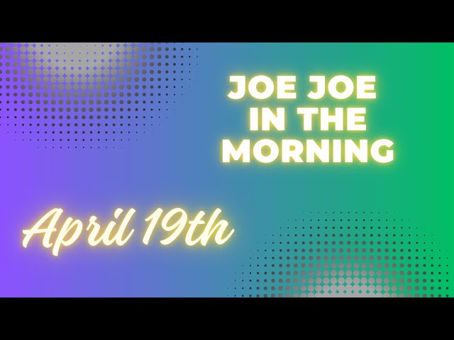 Joe Joe in the Morning April 19th