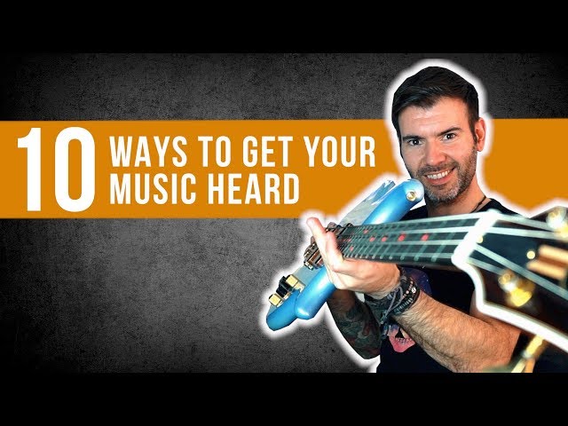 10 WAYS TO GET YOUR MUSIC HEARD