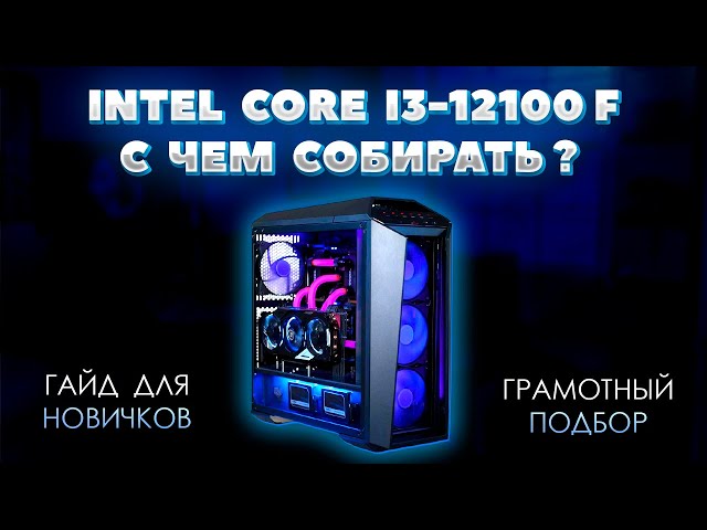 Intel Core i3-12100F с чем собирать. Грамотный подбор комплектующих для пк к процессору i3-12100F
