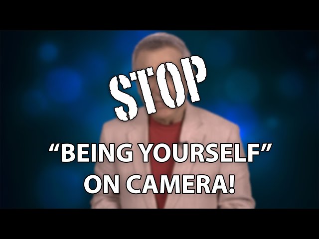 Stop Being Yourself On Camera