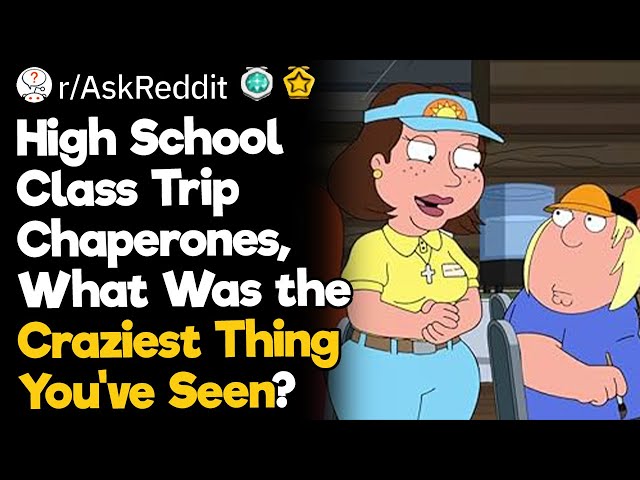 High School Class Trip Chaperones, What Was the Craziest Thing You've Seen?