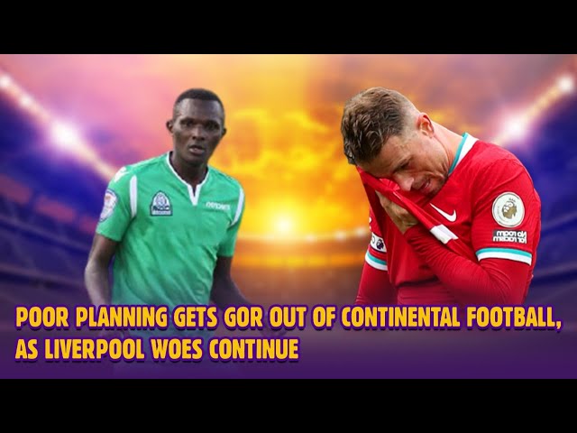 Poor planning gets Gor Mahia out of continental football, as Liverpool woes continue - Kiwanjani EP6