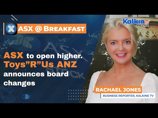 ASX to open higher. Toys”R”Us ANZ announces board changes