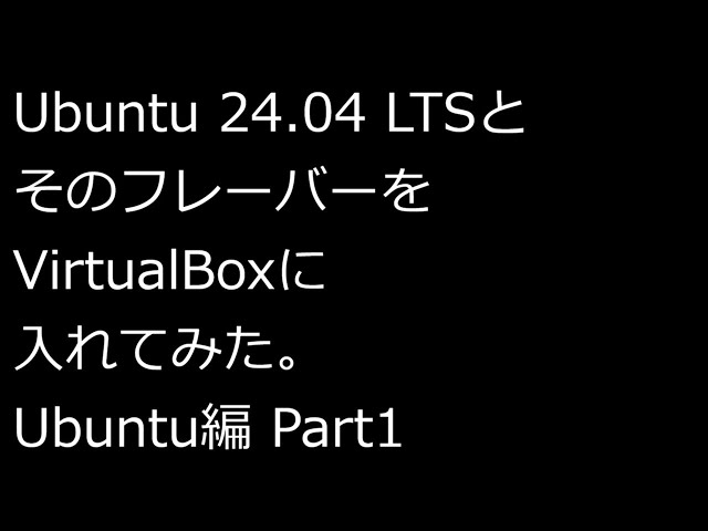 【ずんだLinux入門】Ubuntu 24.04 LTSとそのフレーバーをVirtualBoxに入れてみた。Ubuntu編 Part1