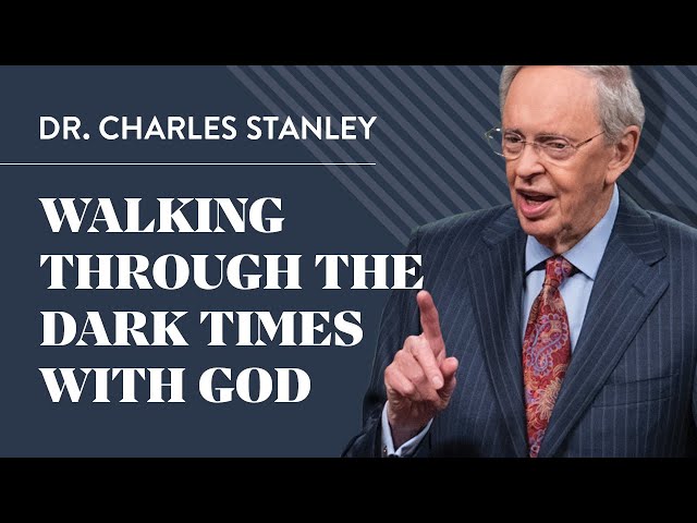 Walking With God Through the Dark Times – Dr. Charles Stanley